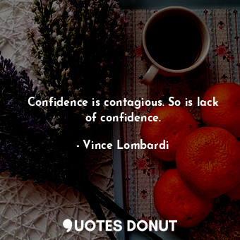  Confidence is contagious. So is lack of confidence.... - Vince Lombardi - Quotes Donut