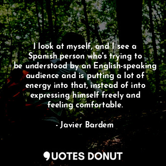  I look at myself, and I see a Spanish person who&#39;s trying to be understood b... - Javier Bardem - Quotes Donut