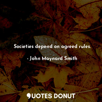  Societies depend on agreed rules.... - John Maynard Smith - Quotes Donut
