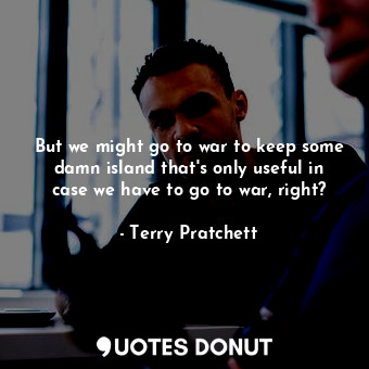  But we might go to war to keep some damn island that's only useful in case we ha... - Terry Pratchett - Quotes Donut