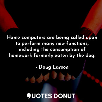 Home computers are being called upon to perform many new functions, including the consumption of homework formerly eaten by the dog.