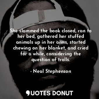  She slammed the book closed, ran to her bed, gathered her stuffed animals up in ... - Neal Stephenson - Quotes Donut