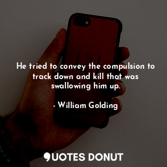 He tried to convey the compulsion to track down and kill that was swallowing him up.