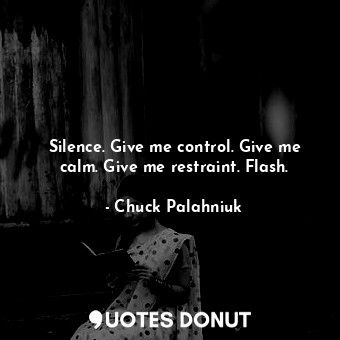  Silence. Give me control. Give me calm. Give me restraint. Flash.... - Chuck Palahniuk - Quotes Donut