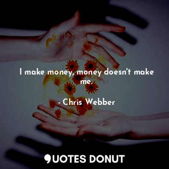  I make money, money doesn&#39;t make me.... - Chris Webber - Quotes Donut