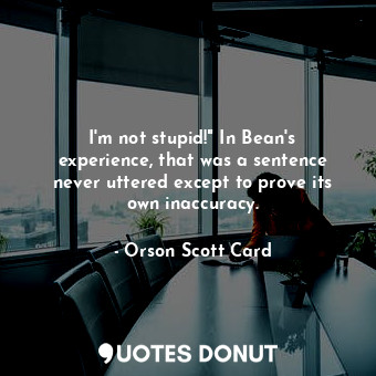  I'm not stupid!" In Bean's experience, that was a sentence never uttered except ... - Orson Scott Card - Quotes Donut