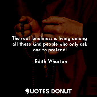  The real loneliness is living among all these kind people who only ask one to pr... - Edith Wharton - Quotes Donut