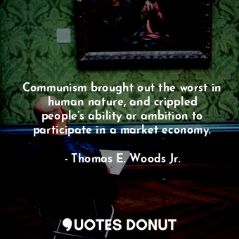  Communism brought out the worst in human nature, and crippled people’s ability o... - Thomas E. Woods Jr. - Quotes Donut
