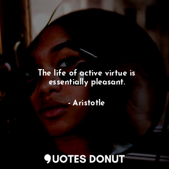  The life of active virtue is essentially pleasant.... - Aristotle - Quotes Donut