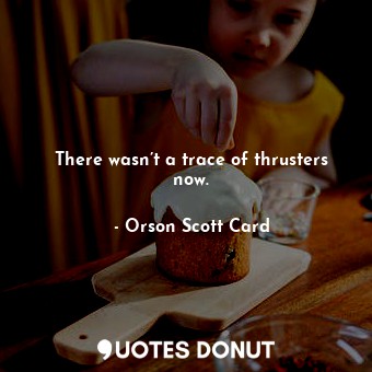  There wasn’t a trace of thrusters now.... - Orson Scott Card - Quotes Donut