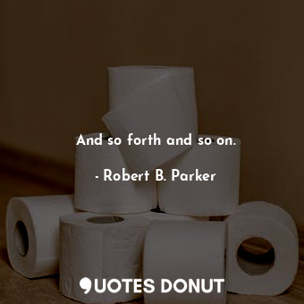  And so forth and so on.... - Robert B. Parker - Quotes Donut