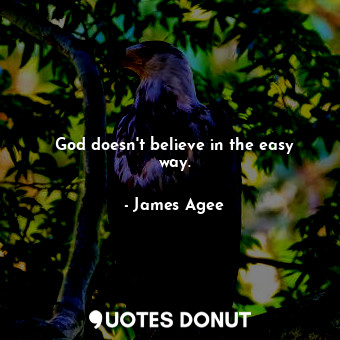 God doesn&#39;t believe in the easy way.