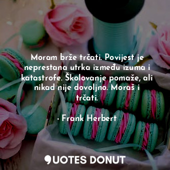  Moram brže trčati. Povijest je neprestana utrka između izuma i katastrofe. Školo... - Frank Herbert - Quotes Donut