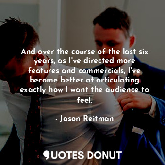  And over the course of the last six years, as I&#39;ve directed more features an... - Jason Reitman - Quotes Donut