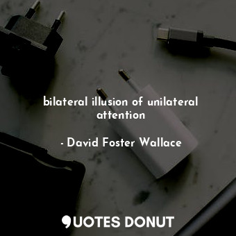  bilateral illusion of unilateral attention... - David Foster Wallace - Quotes Donut