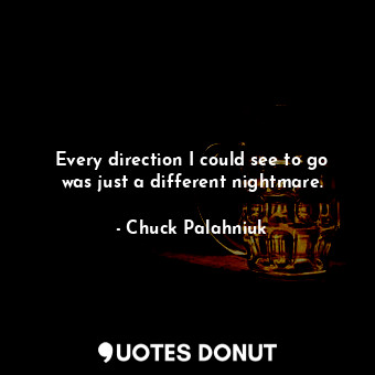  Every direction I could see to go was just a different nightmare.... - Chuck Palahniuk - Quotes Donut