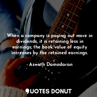  When a company is paying out more in dividends, it is retaining less in earnings... - Aswath Damodaran - Quotes Donut