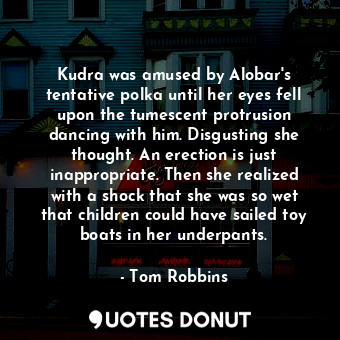  Kudra was amused by Alobar's tentative polka until her eyes fell upon the tumesc... - Tom Robbins - Quotes Donut