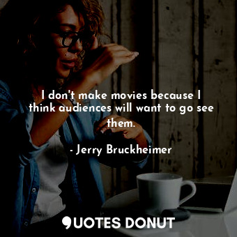  I don&#39;t make movies because I think audiences will want to go see them.... - Jerry Bruckheimer - Quotes Donut