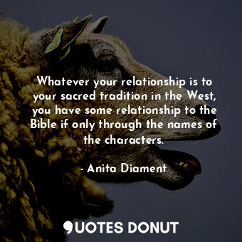  Whatever your relationship is to your sacred tradition in the West, you have som... - Anita Diament - Quotes Donut