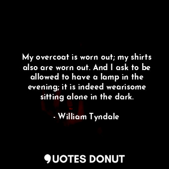  My overcoat is worn out; my shirts also are worn out. And I ask to be allowed to... - William Tyndale - Quotes Donut