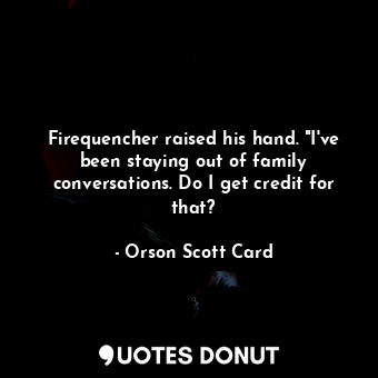  Firequencher raised his hand. "I've been staying out of family conversations. Do... - Orson Scott Card - Quotes Donut