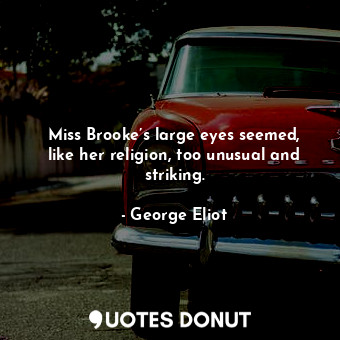 Miss Brooke’s large eyes seemed, like her religion, too unusual and striking.