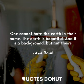  One cannot hate the earth in their name. The earth is beautiful. And it is a bac... - Ayn Rand - Quotes Donut