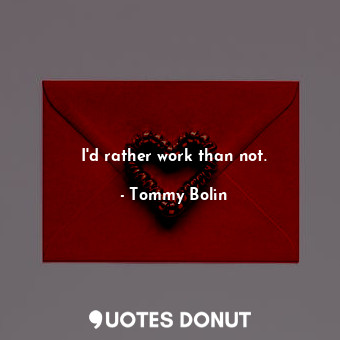  I&#39;d rather work than not.... - Tommy Bolin - Quotes Donut