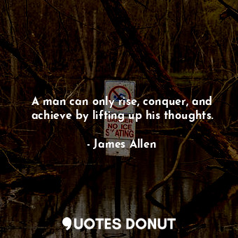  A man can only rise, conquer, and achieve by lifting up his thoughts.... - James Allen - Quotes Donut