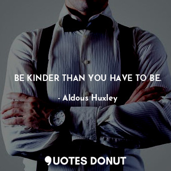  BE KINDER THAN YOU HAVE TO BE.... - Aldous Huxley - Quotes Donut