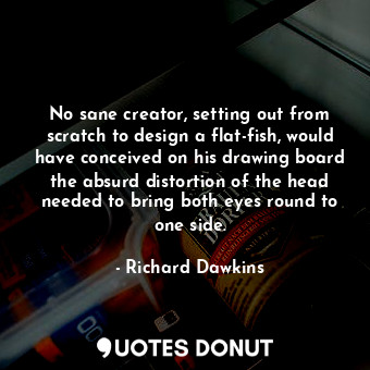  No sane creator, setting out from scratch to design a flat-fish, would have conc... - Richard Dawkins - Quotes Donut