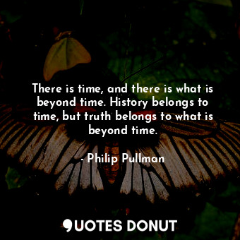  There is time, and there is what is beyond time. History belongs to time, but tr... - Philip Pullman - Quotes Donut