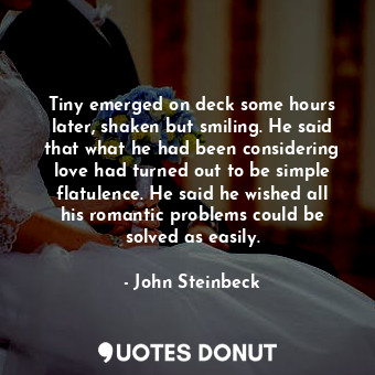  Tiny emerged on deck some hours later, shaken but smiling. He said that what he ... - John Steinbeck - Quotes Donut