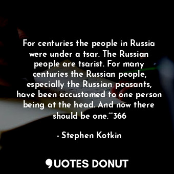  For centuries the people in Russia were under a tsar. The Russian people are tsa... - Stephen Kotkin - Quotes Donut