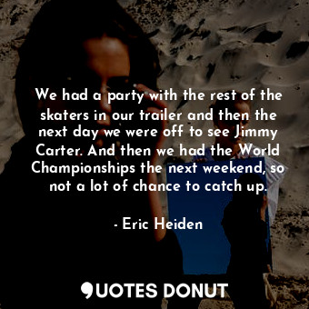  We had a party with the rest of the skaters in our trailer and then the next day... - Eric Heiden - Quotes Donut