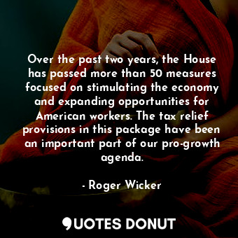 Over the past two years, the House has passed more than 50 measures focused on stimulating the economy and expanding opportunities for American workers. The tax relief provisions in this package have been an important part of our pro-growth agenda.