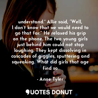  understand.” Allie said, “Well, I don’t know that we would need to go that far.”... - Anne Tyler - Quotes Donut