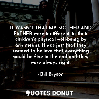  IT WASN’T THAT MY MOTHER AND FATHER were indifferent to their children’s physica... - Bill Bryson - Quotes Donut