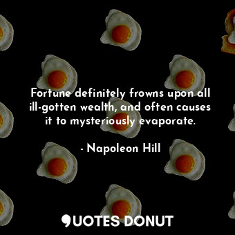 Fortune definitely frowns upon all ill-gotten wealth, and often causes it to mysteriously evaporate.