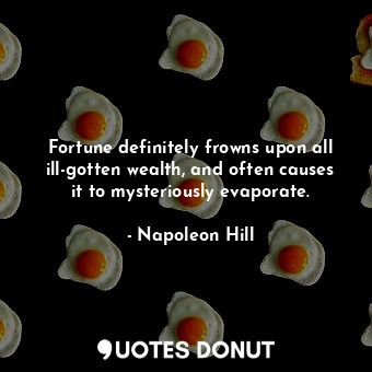  Fortune definitely frowns upon all ill-gotten wealth, and often causes it to mys... - Napoleon Hill - Quotes Donut