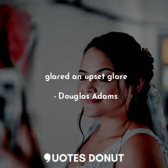  glared an upset glare... - Douglas Adams - Quotes Donut