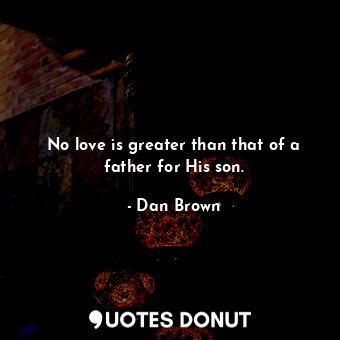  No love is greater than that of a father for His son.... - Dan Brown - Quotes Donut
