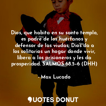  Dios, que habita en su santo templo, es padre de los huérfanos y defensor de las... - Max Lucado - Quotes Donut