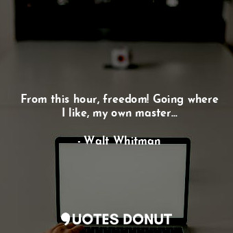  From this hour, freedom! Going where I like, my own master...... - Walt Whitman - Quotes Donut