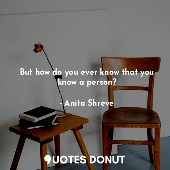  But how do you ever know that you know a person?... - Anita Shreve - Quotes Donut