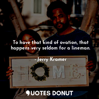  To have that kind of ovation, that happens very seldom for a lineman.... - Jerry Kramer - Quotes Donut