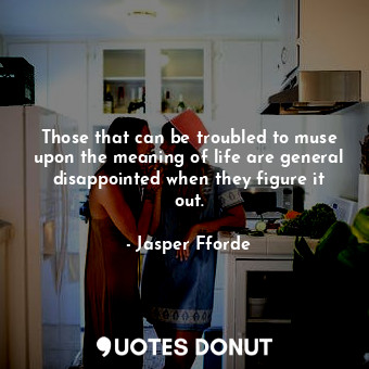  Those that can be troubled to muse upon the meaning of life are general disappoi... - Jasper Fforde - Quotes Donut
