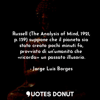  Russell (The Analysis of Mind, 1921, p. 159) suppone che il pianeta sia stato cr... - Jorge Luis Borges - Quotes Donut
