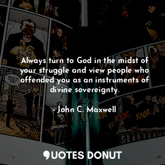  Always turn to God in the midst of your struggle and view people who offended yo... - John C. Maxwell - Quotes Donut